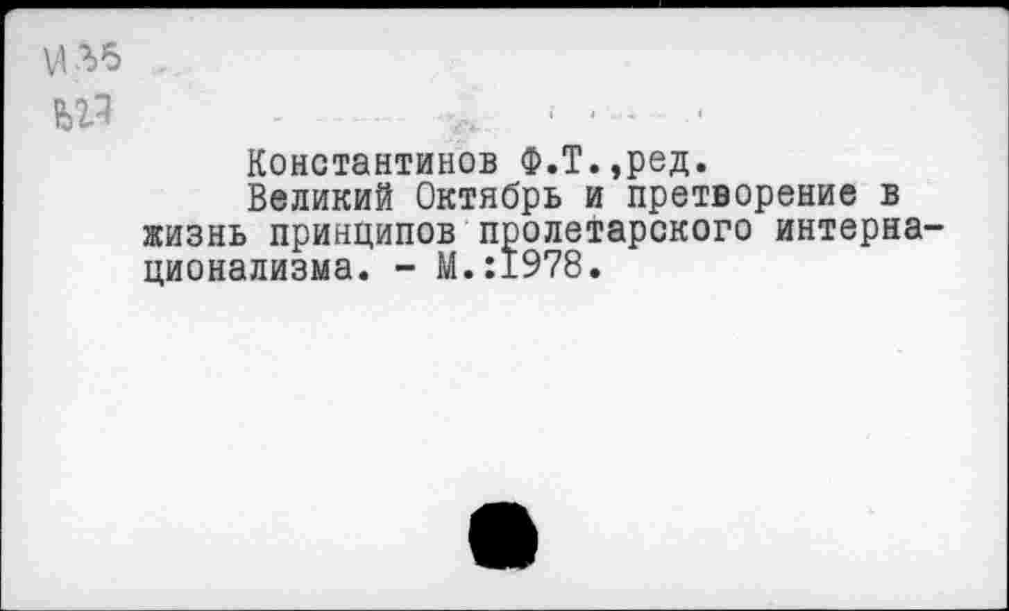 ﻿Константинов Ф.Т.,ред.
Великий Октябрь и претворение в жизнь принципов пролетарского интерна ционализма. - М.:1978.